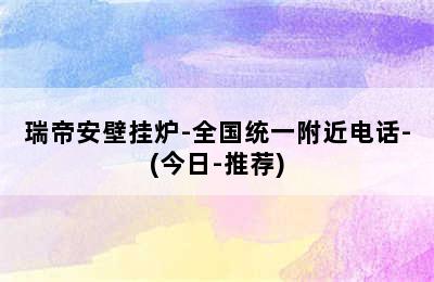 瑞帝安壁挂炉-全国统一附近电话-(今日-推荐)