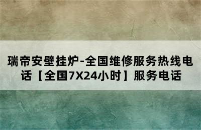 瑞帝安壁挂炉-全国维修服务热线电话【全国7X24小时】服务电话