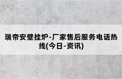 瑞帝安壁挂炉-厂家售后服务电话热线(今日-资讯)