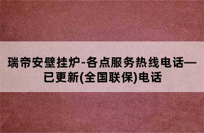 瑞帝安壁挂炉-各点服务热线电话—已更新(全国联保)电话