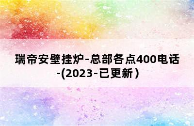 瑞帝安壁挂炉-总部各点400电话-(2023-已更新）