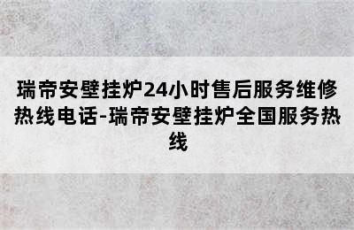 瑞帝安壁挂炉24小时售后服务维修热线电话-瑞帝安壁挂炉全国服务热线