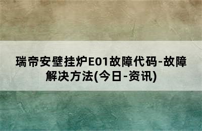 瑞帝安壁挂炉E01故障代码-故障解决方法(今日-资讯)