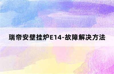 瑞帝安壁挂炉E14-故障解决方法