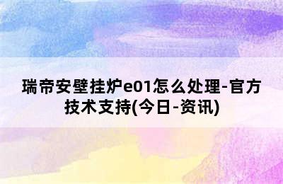 瑞帝安壁挂炉e01怎么处理-官方技术支持(今日-资讯)