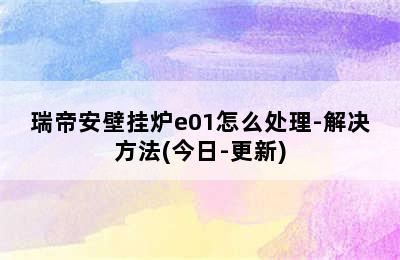 瑞帝安壁挂炉e01怎么处理-解决方法(今日-更新)