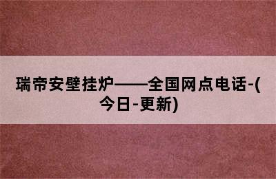 瑞帝安壁挂炉——全国网点电话-(今日-更新)