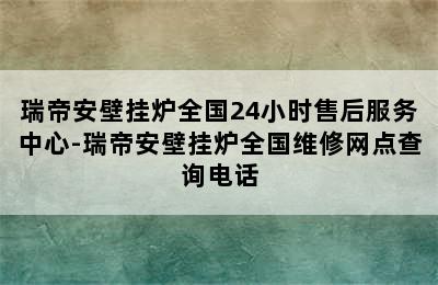 瑞帝安壁挂炉全国24小时售后服务中心-瑞帝安壁挂炉全国维修网点查询电话