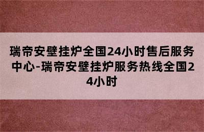 瑞帝安壁挂炉全国24小时售后服务中心-瑞帝安壁挂炉服务热线全国24小时