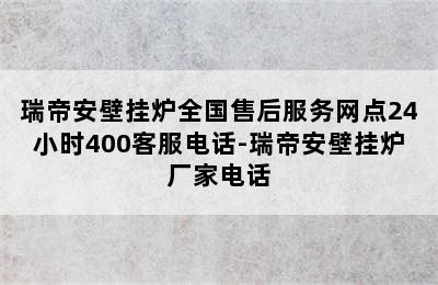 瑞帝安壁挂炉全国售后服务网点24小时400客服电话-瑞帝安壁挂炉厂家电话