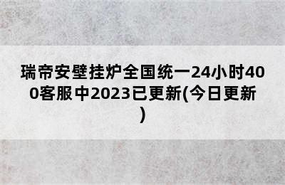 瑞帝安壁挂炉全国统一24小时400客服中2023已更新(今日更新)