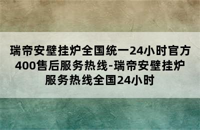 瑞帝安壁挂炉全国统一24小时官方400售后服务热线-瑞帝安壁挂炉服务热线全国24小时