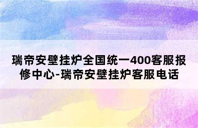 瑞帝安壁挂炉全国统一400客服报修中心-瑞帝安壁挂炉客服电话