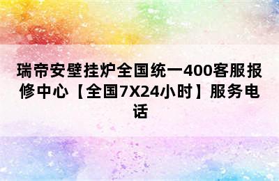 瑞帝安壁挂炉全国统一400客服报修中心【全国7X24小时】服务电话