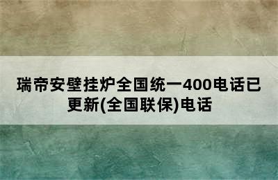 瑞帝安壁挂炉全国统一400电话已更新(全国联保)电话