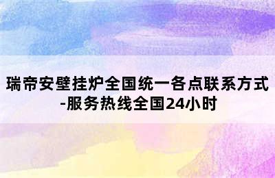 瑞帝安壁挂炉全国统一各点联系方式-服务热线全国24小时