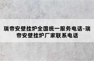 瑞帝安壁挂炉全国统一服务电话-瑞帝安壁挂炉厂家联系电话