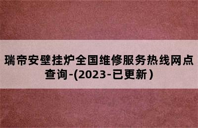 瑞帝安壁挂炉全国维修服务热线网点查询-(2023-已更新）