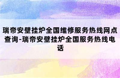 瑞帝安壁挂炉全国维修服务热线网点查询-瑞帝安壁挂炉全国服务热线电话