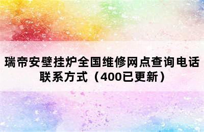 瑞帝安壁挂炉全国维修网点查询电话联系方式（400已更新）