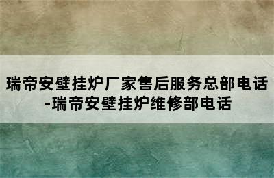 瑞帝安壁挂炉厂家售后服务总部电话-瑞帝安壁挂炉维修部电话