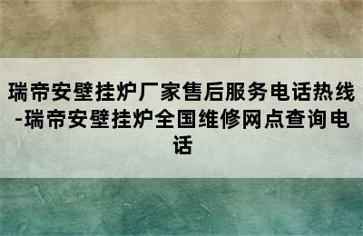 瑞帝安壁挂炉厂家售后服务电话热线-瑞帝安壁挂炉全国维修网点查询电话