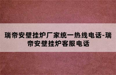 瑞帝安壁挂炉厂家统一热线电话-瑞帝安壁挂炉客服电话