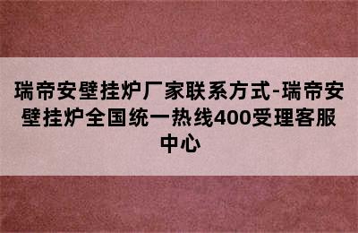 瑞帝安壁挂炉厂家联系方式-瑞帝安壁挂炉全国统一热线400受理客服中心