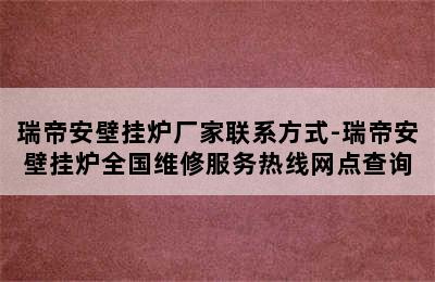 瑞帝安壁挂炉厂家联系方式-瑞帝安壁挂炉全国维修服务热线网点查询