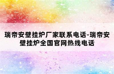 瑞帝安壁挂炉厂家联系电话-瑞帝安壁挂炉全国官网热线电话