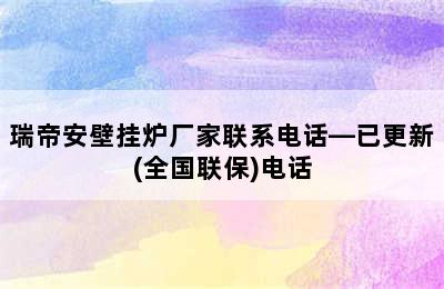 瑞帝安壁挂炉厂家联系电话—已更新(全国联保)电话