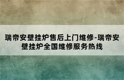 瑞帝安壁挂炉售后上门维修-瑞帝安壁挂炉全国维修服务热线