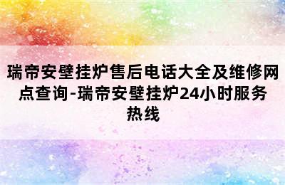 瑞帝安壁挂炉售后电话大全及维修网点查询-瑞帝安壁挂炉24小时服务热线