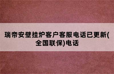 瑞帝安壁挂炉客户客服电话已更新(全国联保)电话