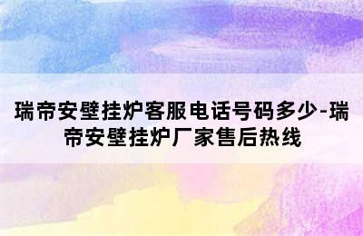 瑞帝安壁挂炉客服电话号码多少-瑞帝安壁挂炉厂家售后热线