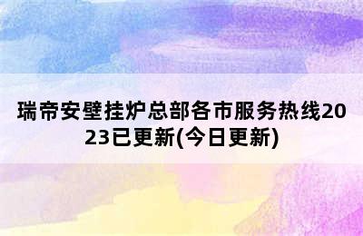 瑞帝安壁挂炉总部各市服务热线2023已更新(今日更新)