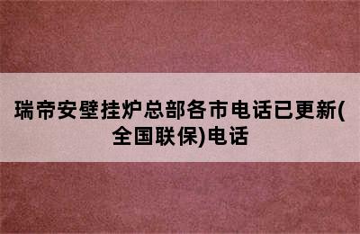 瑞帝安壁挂炉总部各市电话已更新(全国联保)电话