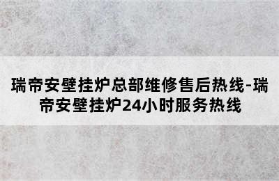 瑞帝安壁挂炉总部维修售后热线-瑞帝安壁挂炉24小时服务热线