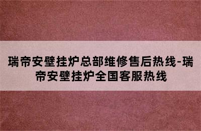 瑞帝安壁挂炉总部维修售后热线-瑞帝安壁挂炉全国客服热线