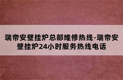 瑞帝安壁挂炉总部维修热线-瑞帝安壁挂炉24小时服务热线电话