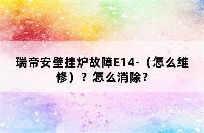 瑞帝安壁挂炉故障E14-（怎么维修）？怎么消除？