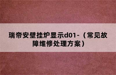 瑞帝安壁挂炉显示d01-（常见故障维修处理方案）