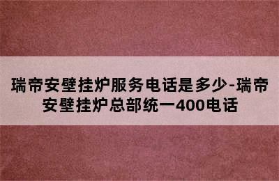 瑞帝安壁挂炉服务电话是多少-瑞帝安壁挂炉总部统一400电话