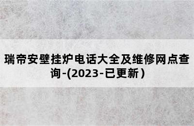 瑞帝安壁挂炉电话大全及维修网点查询-(2023-已更新）