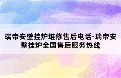 瑞帝安壁挂炉维修售后电话-瑞帝安壁挂炉全国售后服务热线