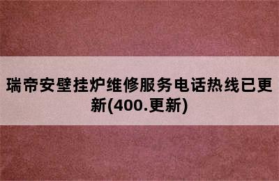 瑞帝安壁挂炉维修服务电话热线已更新(400.更新)