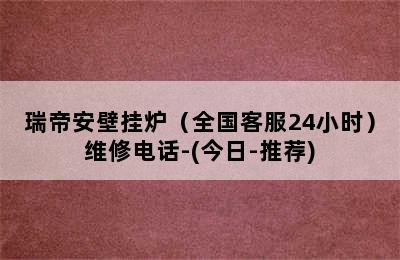 瑞帝安壁挂炉（全国客服24小时）维修电话-(今日-推荐)