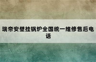 瑞帝安壁挂锅炉全国统一维修售后电话