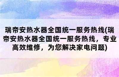 瑞帝安热水器全国统一服务热线(瑞帝安热水器全国统一服务热线，专业高效维修，为您解决家电问题)