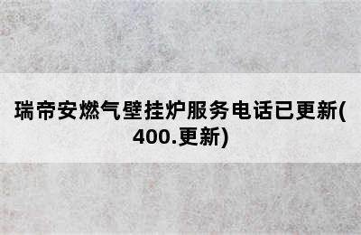 瑞帝安燃气壁挂炉服务电话已更新(400.更新)